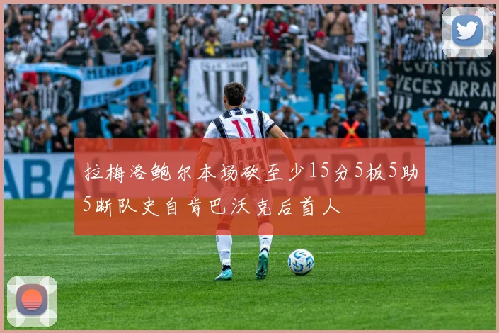 拉梅洛鲍尔本场砍至少15分5板5助5断队史自肯巴沃克后首人