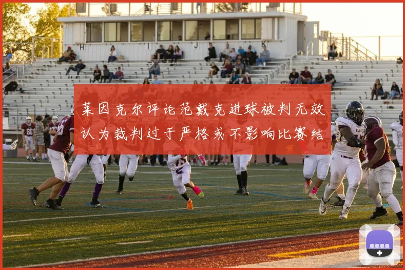 莱因克尔评论范戴克进球被判无效认为裁判过于严格或不影响比赛结果
