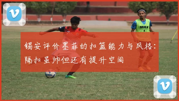 锡安评价墨菲的扣篮能力与风格：隔扣虽帅但还有提升空间