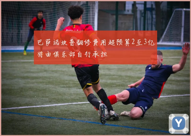 巴萨诺坎普翻修费用超预算2至3亿将由俱乐部自行承担