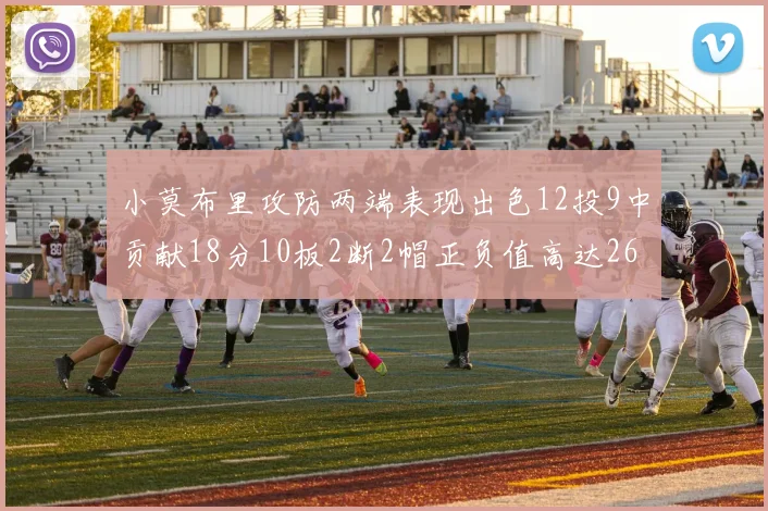 小莫布里攻防两端表现出色12投9中贡献18分10板2断2帽正负值高达26
