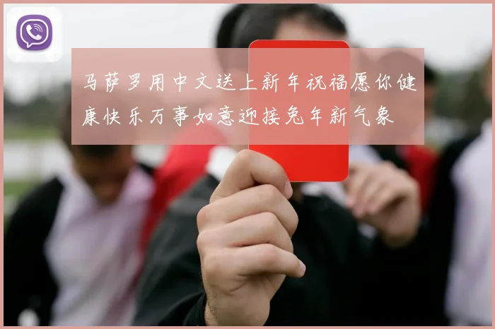 马萨罗用中文送上新年祝福愿你健康快乐万事如意迎接兔年新气象