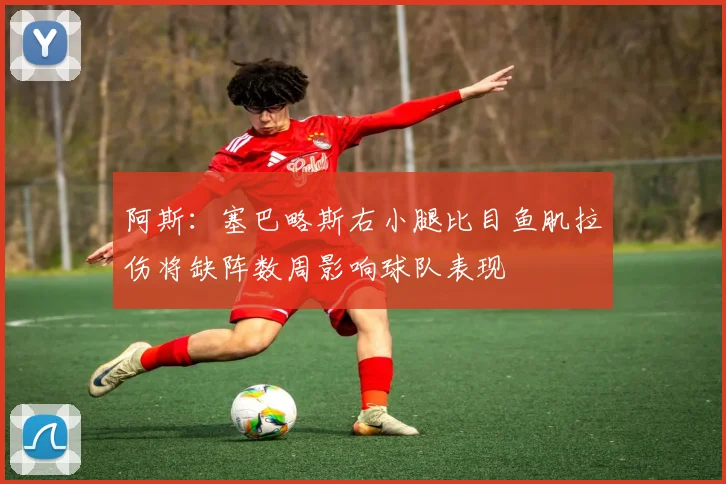 阿斯：塞巴略斯右小腿比目鱼肌拉伤将缺阵数周影响球队表现