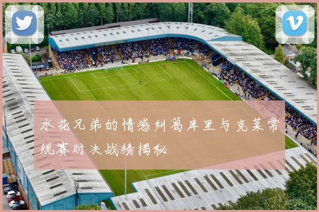 水花兄弟的情感纠葛库里与克莱常规赛对决战绩揭秘
