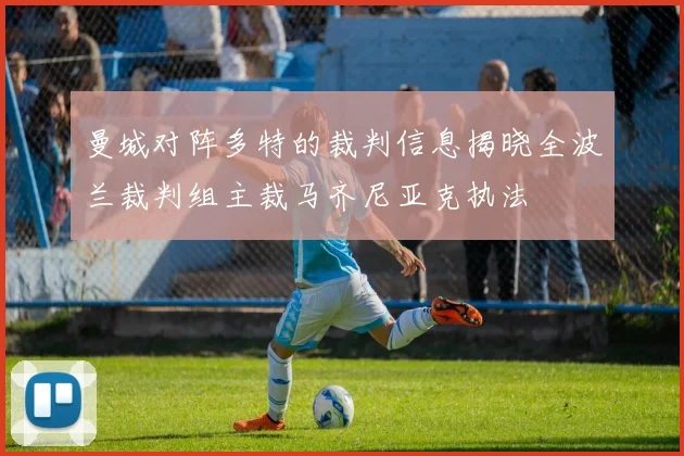 曼城对阵多特的裁判信息揭晓全波兰裁判组主裁马齐尼亚克执法