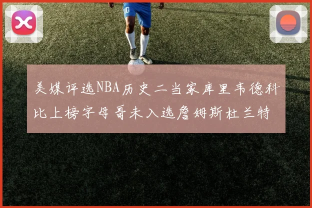 美媒评选NBA历史二当家库里韦德科比上榜字母哥未入选詹姆斯杜兰特共创辉煌