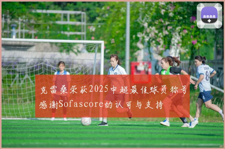 克雷桑荣获2025中超最佳球员称号感谢Sofascore的认可与支持