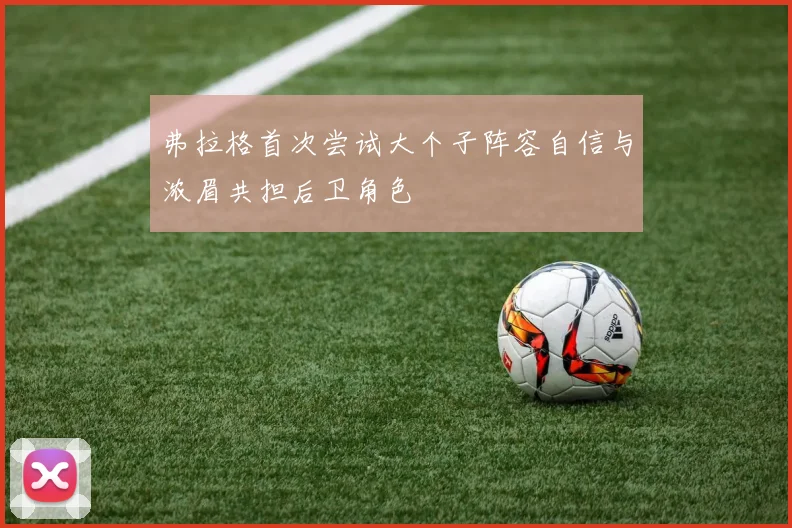 弗拉格首次尝试大个子阵容自信与浓眉共担后卫角色