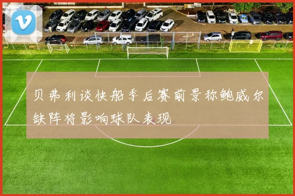 贝弗利谈快船季后赛前景称鲍威尔缺阵将影响球队表现