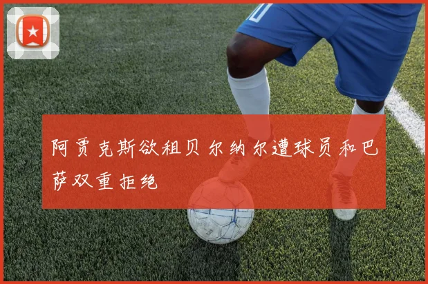 阿贾克斯欲租贝尔纳尔遭球员和巴萨双重拒绝