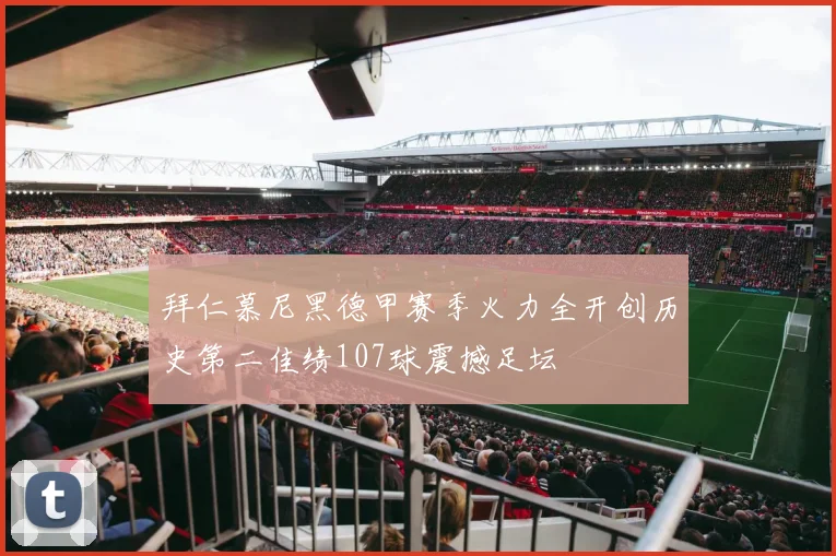拜仁慕尼黑德甲赛季火力全开创历史第二佳绩107球震撼足坛